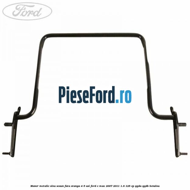 Maner metalic sina scaun fata stanga 4/5 usi Ford C-Max 2007-2011 1.8 125 cp QQDA, QQDB benzina