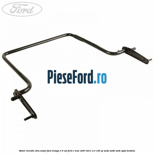 Maner metalic sina scaun fata stanga 4/5 usi Ford C-Max 2007-2011 2.0 145 cp AODA, AODB, AODE, SYDA benzina