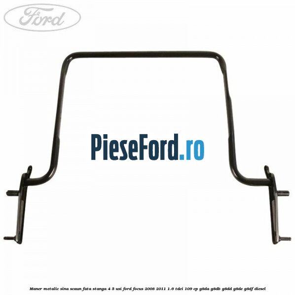Maner metalic sina scaun fata stanga 4/5 usi Ford Focus 2008-2011 1.6 TDCi 109 cp G8DA, G8DB, G8DD, G8DE, G8DF diesel