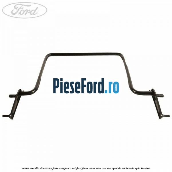 Maner metalic sina scaun fata stanga 4/5 usi Ford Focus 2008-2011 2.0 145 cp AODA, AODB, AODE, SYDA benzina