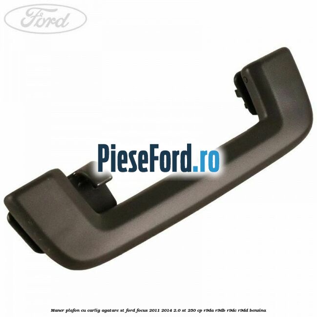 Maner plafon cu carlig agatare ST Ford Focus 2011-2014 2.0 ST 250 cp Maner plafon cu carlig agatare ST Ford Focus 2011-2014 2.0 ST 250 cp R9DA, R9DB, R9DC, R9DD benzina