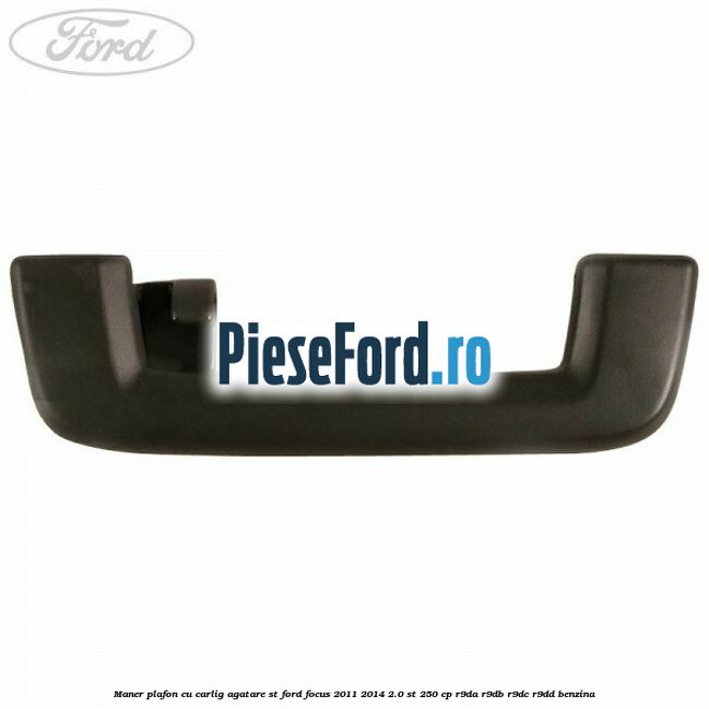 Maner plafon cu carlig agatare ST Ford Focus 2011-2014 2.0 ST 250 cp Maner plafon cu carlig agatare ST Ford Focus 2011-2014 2.0 ST 250 cp R9DA, R9DB, R9DC, R9DD benzina