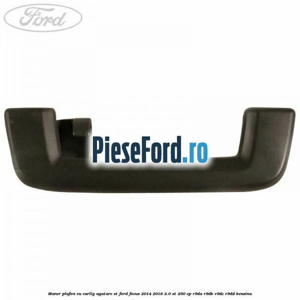 Maner plafon cu carlig agatare ST Ford Focus 2014-2018 2.0 ST 250 cp Maner plafon cu carlig agatare ST Ford Focus 2014-2018 2.0 ST 250 cp R9DA, R9DB, R9DC, R9DD benzina