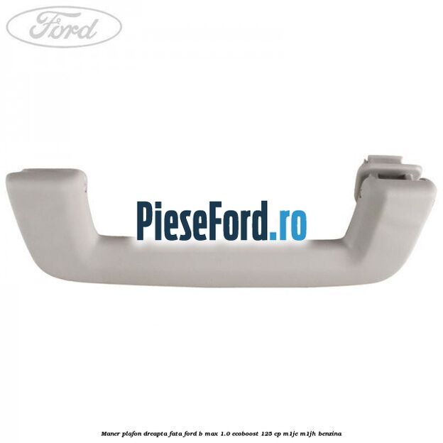Maner plafon dreapta fata Ford B-Max 1.0 EcoBoost 125 cp Maner plafon dreapta fata Ford B-Max 1.0 EcoBoost 125 cp M1JE, M1JH benzina