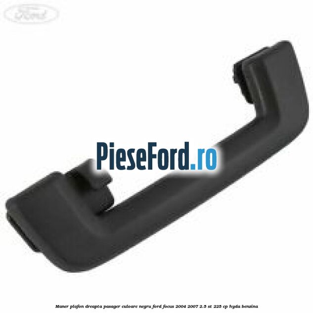 Maner plafon dreapta pasager culoare negru Ford Focus 2004-2007 2.5 ST 225 cp HYDA benzina