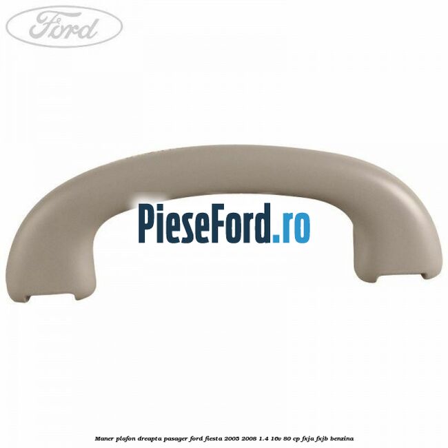 Maner plafon dreapta pasager Ford Fiesta 2005-2008 1.4 16V 80 cp FXJA, FXJB benzina
