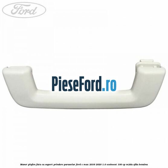 Maner plafon fata cu suport prindere parasolar Ford C-Max 2016-2020 1.0 EcoBoost 100 cp M2DA, SFDA benzina