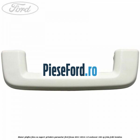 Maner plafon fata cu suport prindere parasolar Ford Focus 2011-2014 1.6 EcoBoost 182 cp JTDA, JTDB benzina
