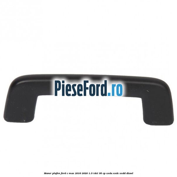 Maner plafon Ford C-Max 2016-2020 1.5 TDCi 95 cp XXDA, XXDC, XXDD diesel