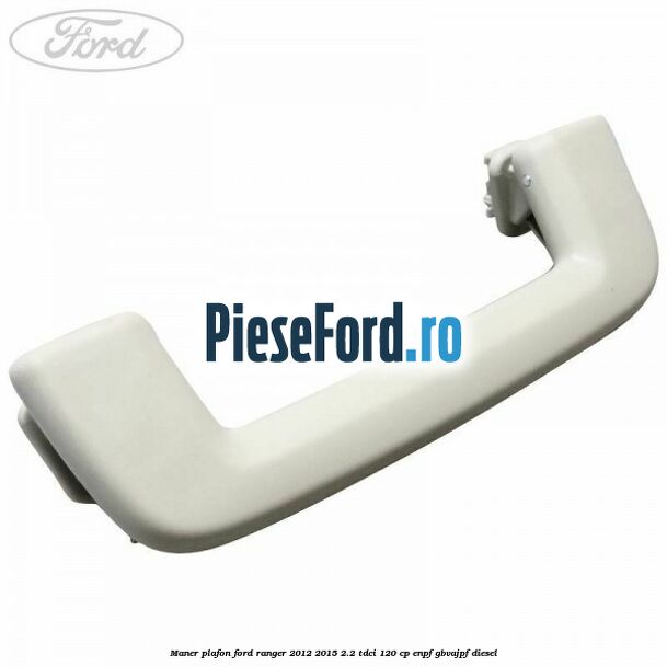 Maner plafon Ford Ranger 2012-2015 2.2 TDCi 120 cp Maner plafon Ford Ranger 2012-2015 2.2 TDCi 120 cp ENPF, GBVAJPF diesel