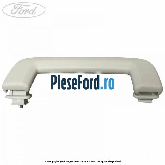 Maner plafon Ford Ranger 2016-2020 2.2 TDCi 131 cp Maner plafon Ford Ranger 2016-2020 2.2 TDCi 131 cp T22DD0P diesel