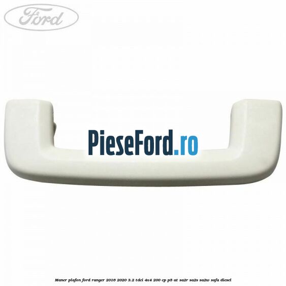 Maner plafon Ford Ranger 2016-2020 3.2 TDCi 4x4 200 cp Maner plafon Ford Ranger 2016-2020 3.2 TDCi 4x4 200 cp P5-AT, SA2R, SA2S, SA2W, SAFA diesel
