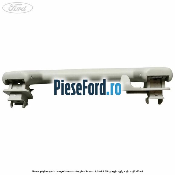 Maner plafon spate cu agatatoare cuier Ford B-Max 1.5 TDCi 75 cp UGJC, UGJG, XUJA, XUJB diesel