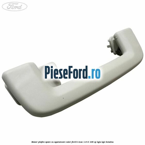 Maner plafon spate cu agatatoare cuier Ford B-Max 1.6 Ti 105 cp IQJA, IQJC benzina