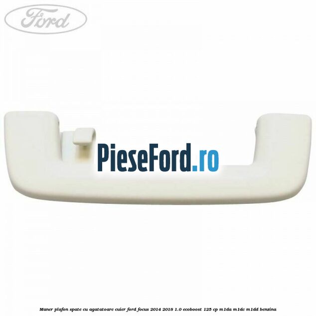 Maner plafon spate cu agatatoare cuier Ford Focus 2014-2018 1.0 EcoBoost 125 cp M1DA, M1DC, M1DD benzina