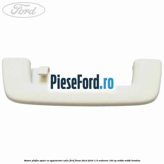 Maner plafon spate cu agatatoare cuier Ford Focus 2014-2018 1.5 EcoBoost 150 cp M8DA, M8DB benzina