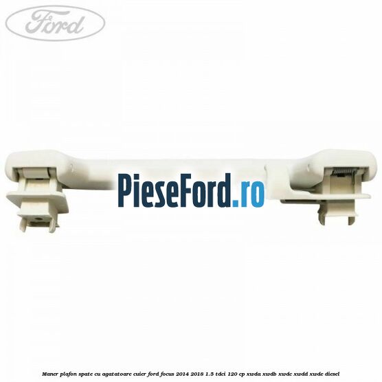 Maner plafon spate cu agatatoare cuier Ford Focus 2014-2018 1.5 TDCi 120 cp XWDA, XWDB, XWDC, XWDD, XWDE diesel