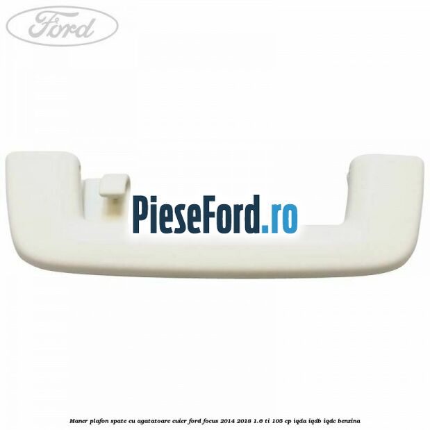 Maner plafon spate cu agatatoare cuier Ford Focus 2014-2018 1.6 Ti 105 cp Maner plafon spate cu agatatoare cuier Ford Focus 2014-2018 1.6 Ti 105 cp IQDA, IQDB, IQDC benzina