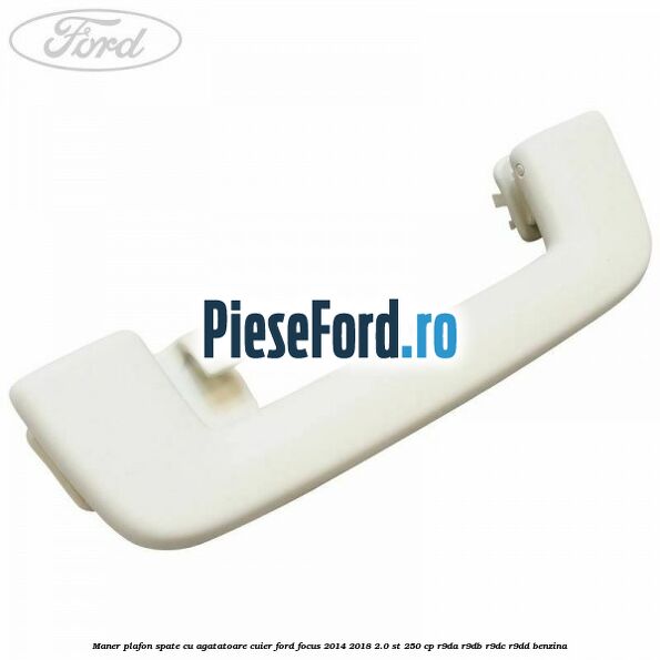 Maner plafon spate cu agatatoare cuier Ford Focus 2014-2018 2.0 ST 250 cp Maner plafon spate cu agatatoare cuier Ford Focus 2014-2018 2.0 ST 250 cp R9DA, R9DB, R9DC, R9DD benzina