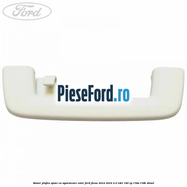 Maner plafon spate cu agatatoare cuier Ford Focus 2014-2018 2.0 TDCi 150 cp T7DA, T7DB diesel