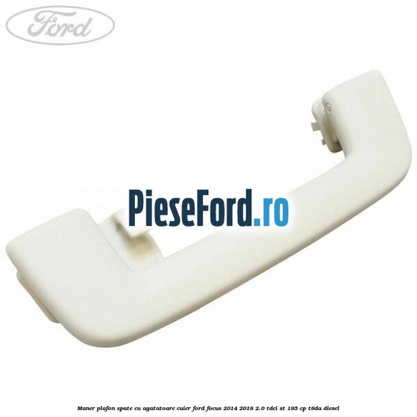 Maner plafon spate cu agatatoare cuier Ford Focus 2014-2018 2.0 TDCi ST 185 cp T8DA diesel
