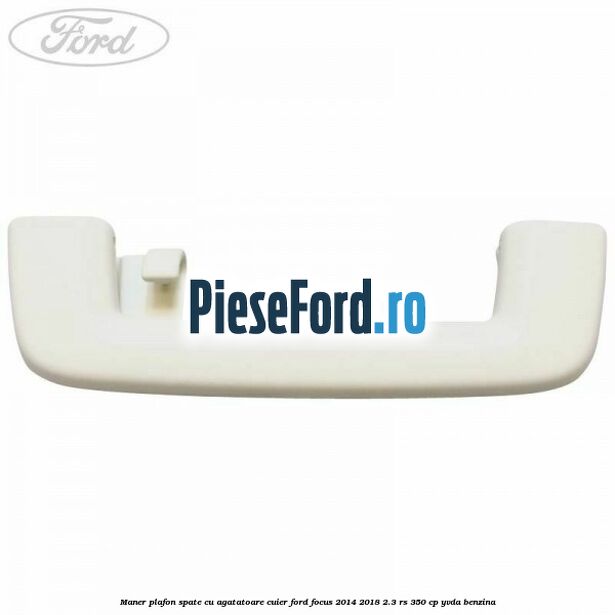 Maner plafon spate cu agatatoare cuier Ford Focus 2014-2018 2.3 RS 350 cp YVDA benzina