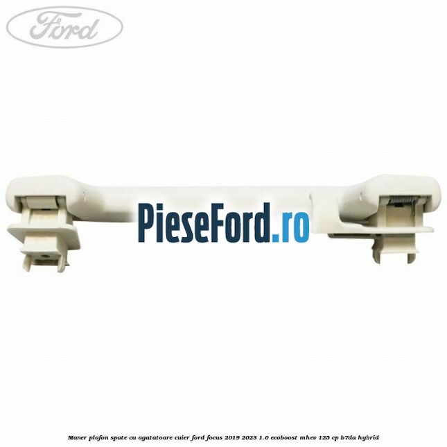 Maner plafon spate cu agatatoare cuier Ford Focus 2019-2023 1.0 EcoBoost mHEV 125 cp Maner plafon spate cu agatatoare cuier Ford Focus 2019-2023 1.0 EcoBoost mHEV 125 cp B7DA Hybrid