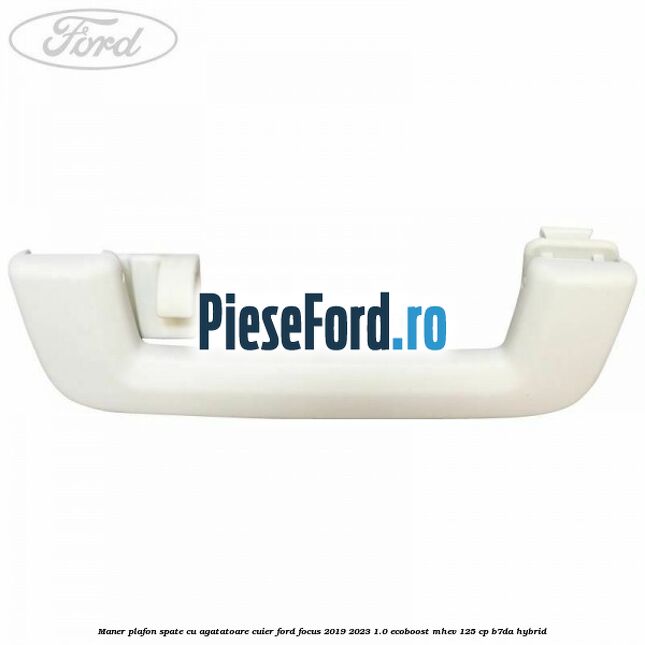 Maner plafon spate cu agatatoare cuier Ford Focus 2019-2023 1.0 EcoBoost mHEV 125 cp Maner plafon spate cu agatatoare cuier Ford Focus 2019-2023 1.0 EcoBoost mHEV 125 cp B7DA Hybrid