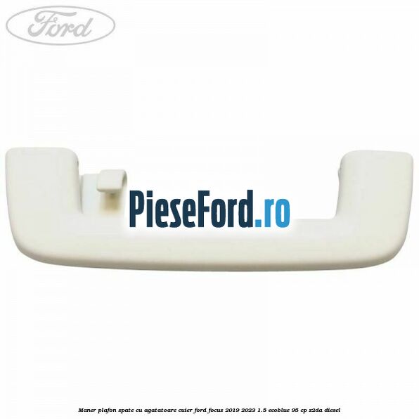 Maner plafon spate cu agatatoare cuier Ford Focus 2019-2023 1.5 EcoBlue 95 cp Z2DA diesel
