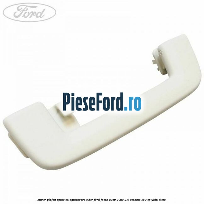 Maner plafon spate cu agatatoare cuier Ford Focus 2019-2023 2.0 EcoBlue 150 cp YLDA diesel