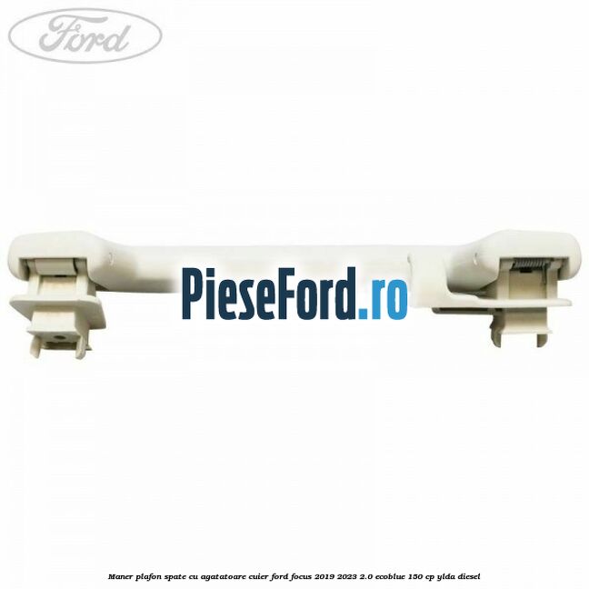 Maner plafon spate cu agatatoare cuier Ford Focus 2019-2023 2.0 EcoBlue 150 cp YLDA diesel