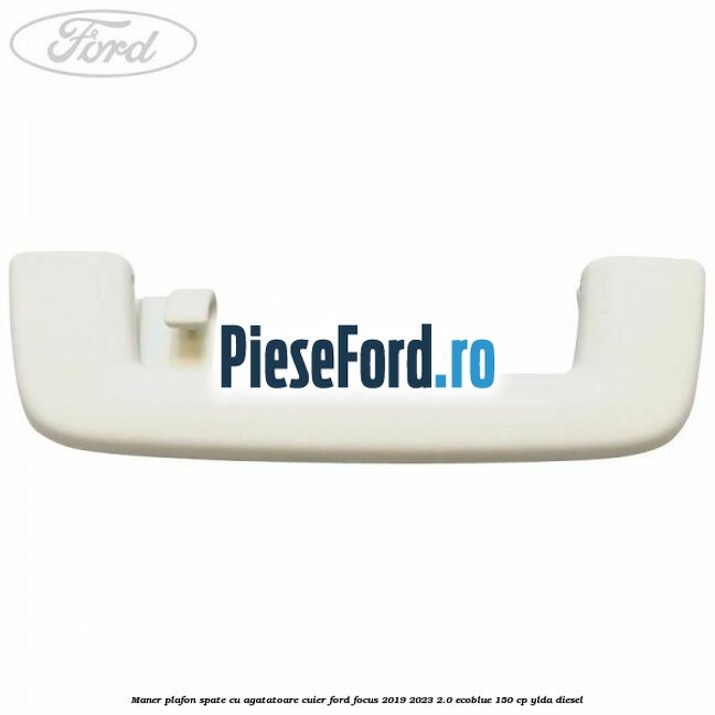 Maner plafon spate cu agatatoare cuier Ford Focus 2019-2023 2.0 EcoBlue 150 cp YLDA diesel