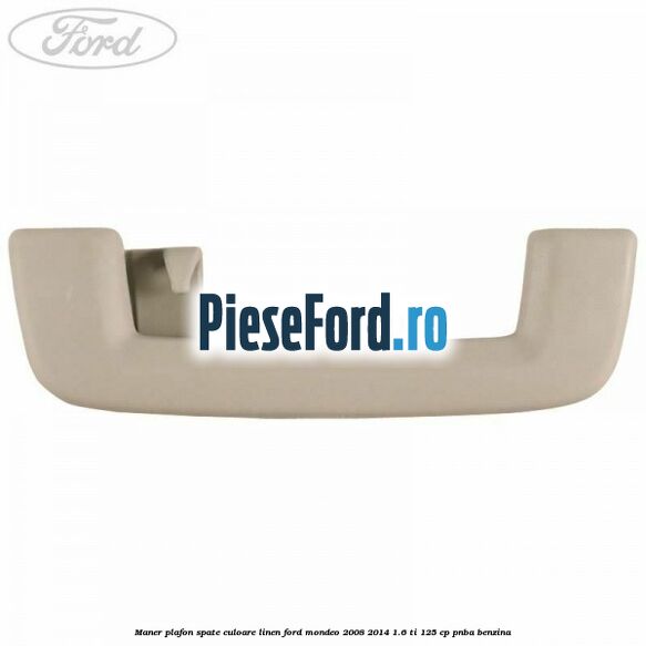 Maner plafon spate culoare linen Ford Mondeo 2008-2014 1.6 Ti 125 cp Maner plafon spate culoare linen Ford Mondeo 2008-2014 1.6 Ti 125 cp PNBA benzina