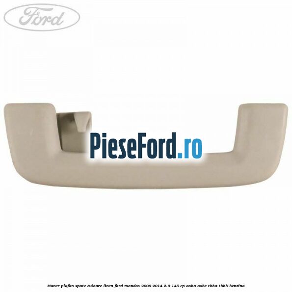 Maner plafon spate culoare linen Ford Mondeo 2008-2014 2.0 145 cp Maner plafon spate culoare linen Ford Mondeo 2008-2014 2.0 145 cp AOBA, AOBC, TBBA, TBBB benzina