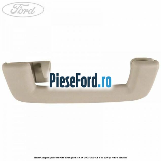 Maner plafon spate culoare linen Ford S-Max 2007-2014 2.5 ST 220 cp Maner plafon spate culoare linen Ford S-Max 2007-2014 2.5 ST 220 cp HUWA benzina