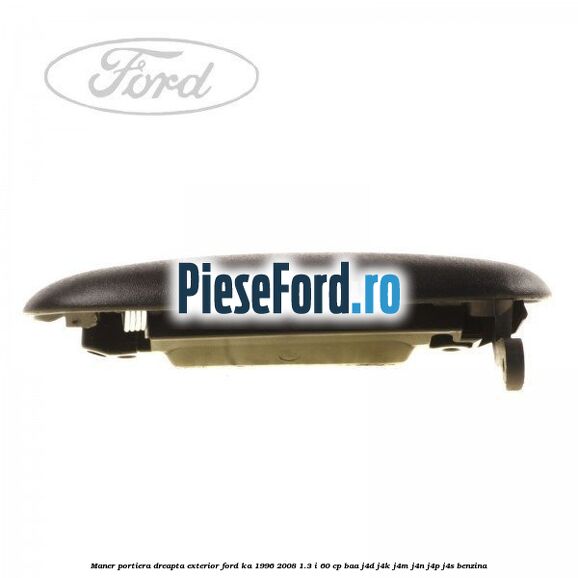 Maner portiera dreapta exterior Ford Ka 1996-2008 1.3 i 60 cp Maner portiera dreapta exterior Ford Ka 1996-2008 1.3 i 60 cp BAA, J4D, J4K, J4M, J4N, J4P, J4S benzina