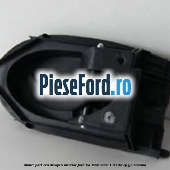 Maner portiera dreapta interior Ford Ka 1996-2008 1.3 i 50 cp JJB benzina