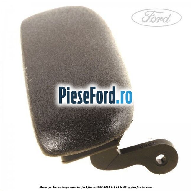 Maner portiera stanga exterior Ford Fiesta 1996-2001 1.4 i 16V 90 cp Maner portiera stanga exterior Ford Fiesta 1996-2001 1.4 i 16V 90 cp FHA, FHE benzina