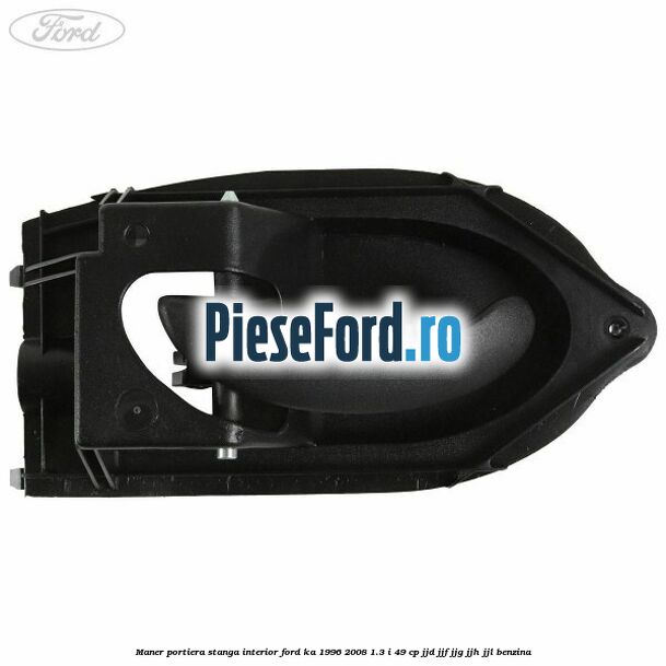 Maner portiera stanga interior Ford Ka 1996-2008 1.3 i 49 cp JJD, JJF, JJG, JJH, JJL benzina