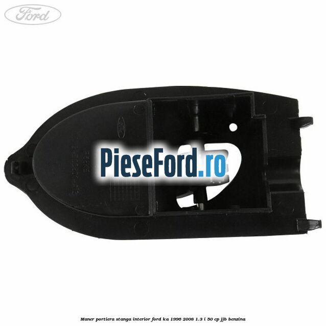 Maner portiera stanga interior Ford Ka 1996-2008 1.3 i 50 cp Maner portiera stanga interior Ford Ka 1996-2008 1.3 i 50 cp JJB benzina