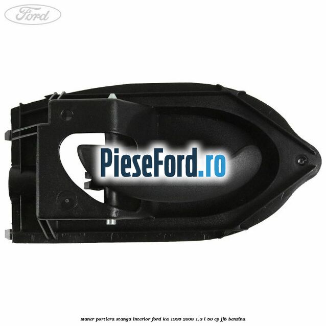 Maner portiera stanga interior Ford Ka 1996-2008 1.3 i 50 cp Maner portiera stanga interior Ford Ka 1996-2008 1.3 i 50 cp JJB benzina