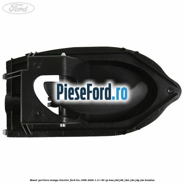 Maner portiera stanga interior Ford Ka 1996-2008 1.3 i 60 cp Maner portiera stanga interior Ford Ka 1996-2008 1.3 i 60 cp BAA, J4D, J4K, J4M, J4N, J4P, J4S benzina