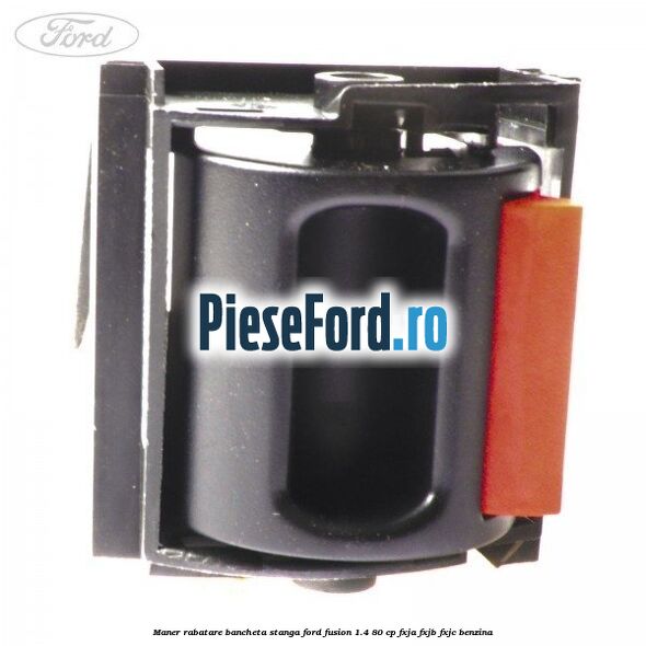 Maner rabatare bancheta stanga Ford Fusion 1.4 80 cp Maner rabatare bancheta stanga Ford Fusion 1.4 80 cp FXJA, FXJB, FXJC benzina