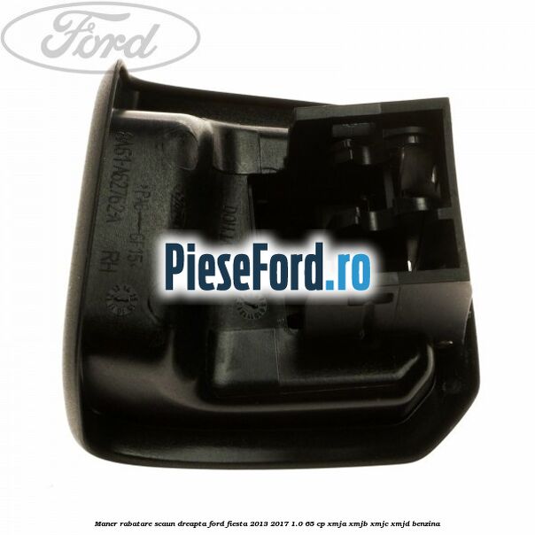 Maner rabatare scaun dreapta Ford Fiesta 2013-2017 1.0 65 cp XMJA, XMJB, XMJC, XMJD benzina