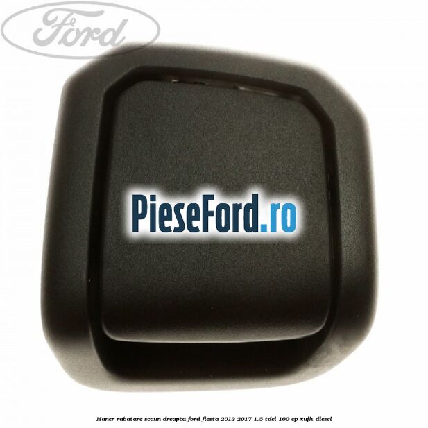 Maner rabatare scaun dreapta Ford Fiesta 2013-2017 1.5 TDCi 100 cp XUJH diesel