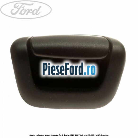 Maner rabatare scaun dreapta Ford Fiesta 2013-2017 1.6 ST 200 200 cp JTJC benzina