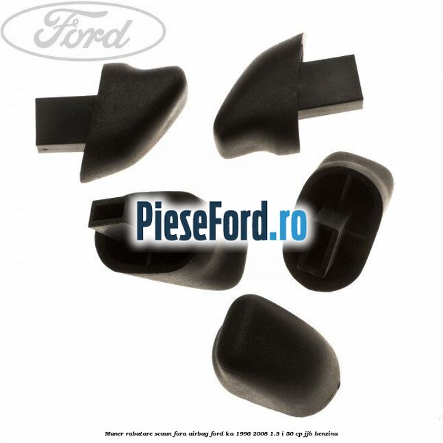 Maner rabatare scaun fara airbag Ford Ka 1996-2008 1.3 i 50 cp Maner rabatare scaun fara airbag Ford Ka 1996-2008 1.3 i 50 cp JJB benzina
