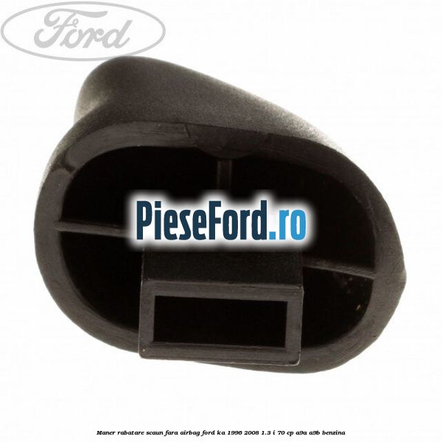 Maner rabatare scaun fara airbag Ford Ka 1996-2008 1.3 i 70 cp Maner rabatare scaun fara airbag Ford Ka 1996-2008 1.3 i 70 cp A9A, A9B benzina