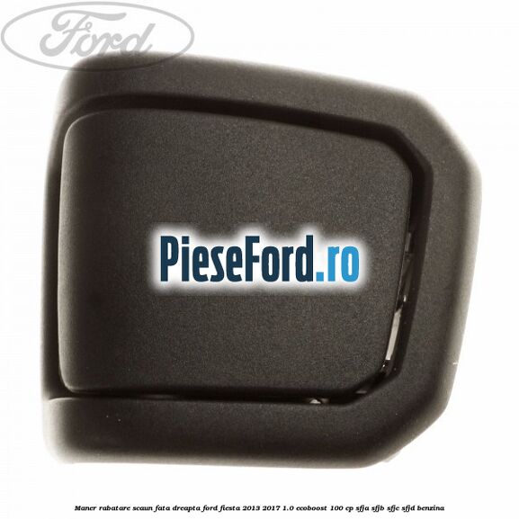 Maner rabatare scaun fata dreapta Ford Fiesta 2013-2017 1.0 EcoBoost 100 cp SFJA, SFJB, SFJC, SFJD benzina