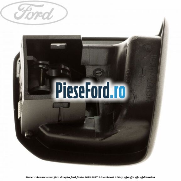 Maner rabatare scaun fata dreapta Ford Fiesta 2013-2017 1.0 EcoBoost 100 cp Maner rabatare scaun fata dreapta Ford Fiesta 2013-2017 1.0 EcoBoost 100 cp SFJA, SFJB, SFJC, SFJD benzina